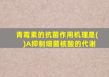 青霉素的抗菌作用机理是( )A抑制细菌核酸的代谢